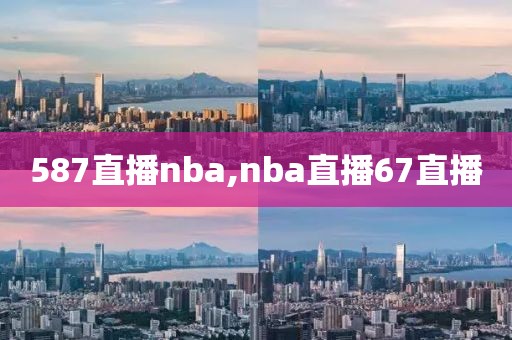 587直播nba,nba直播67直播