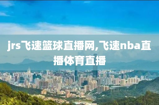 jrs飞速篮球直播网,飞速nba直播体育直播