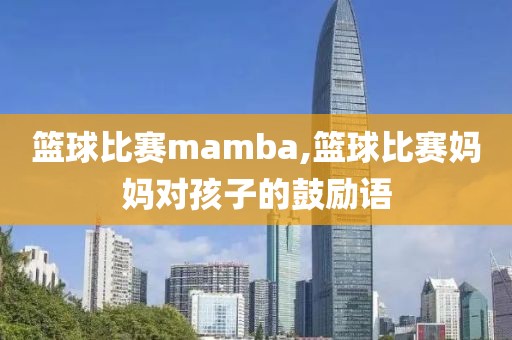 篮球比赛mamba,篮球比赛妈妈对孩子的鼓励语