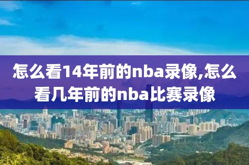 怎么看14年前的nba录像,怎么看几年前的nba比赛录像