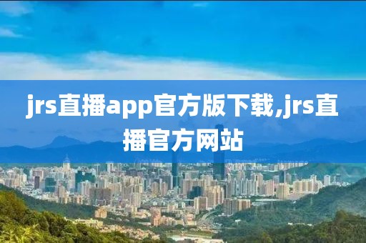 jrs直播app官方版下载,jrs直播官方网站