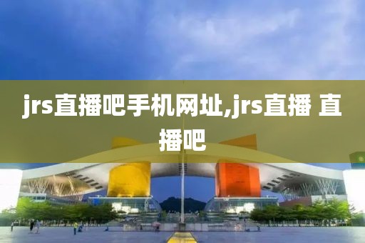 jrs直播吧手机网址,jrs直播 直播吧