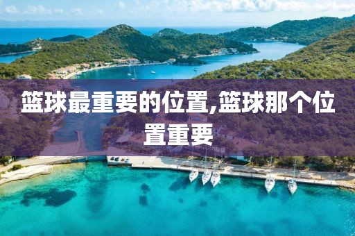 篮球最重要的位置,篮球那个位置重要