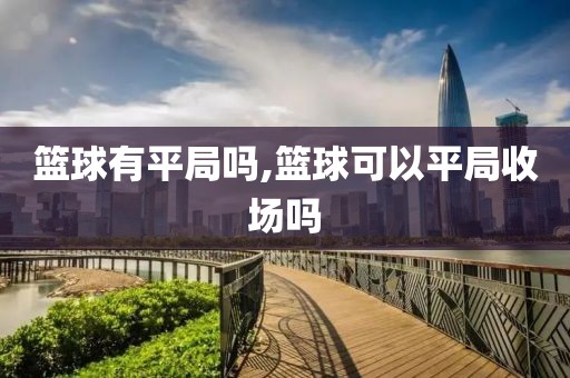 篮球有平局吗,篮球可以平局收场吗