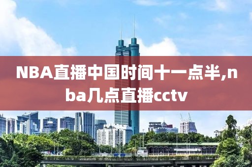 NBA直播中国时间十一点半,nba几点直播cctv