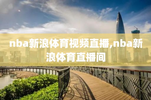 nba新浪体育视频直播,nba新浪体育直播间