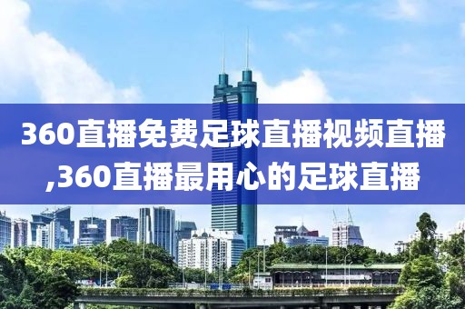 360直播免费足球直播视频直播,360直播最用心的足球直播