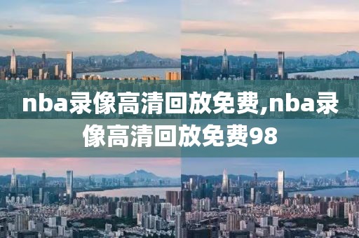 nba录像高清回放免费,nba录像高清回放免费98