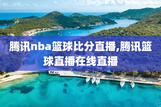 腾讯nba篮球比分直播,腾讯篮球直播在线直播