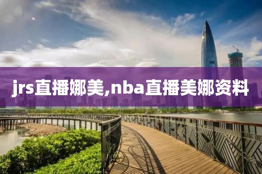 jrs直播娜美,nba直播美娜资料