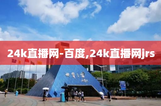 24k直播网-百度,24k直播网jrs