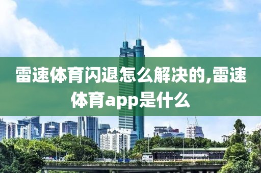 雷速体育闪退怎么解决的,雷速体育app是什么