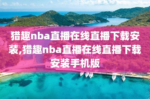 猎趣nba直播在线直播下载安装,猎趣nba直播在线直播下载安装手机版