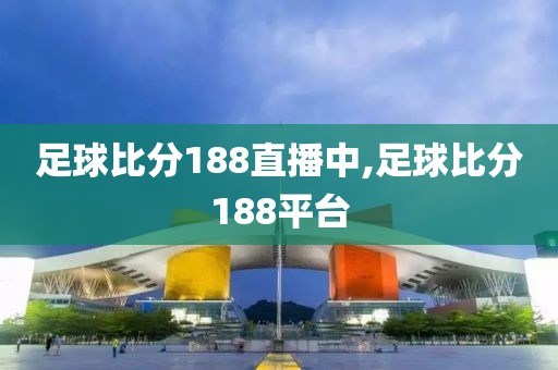 足球比分188直播中,足球比分188平台