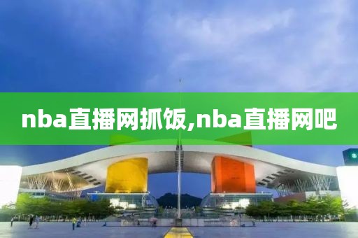 nba直播网抓饭,nba直播网吧