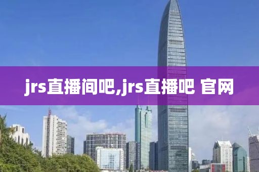 jrs直播间吧,jrs直播吧 官网