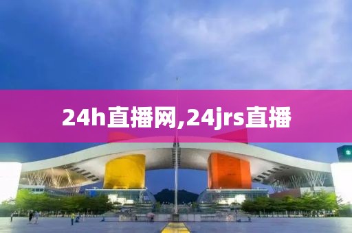 24h直播网,24jrs直播