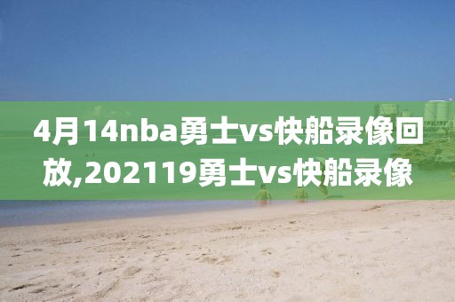 4月14nba勇士vs快船录像回放,202119勇士vs快船录像