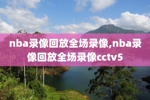 nba录像回放全场录像,nba录像回放全场录像cctv5