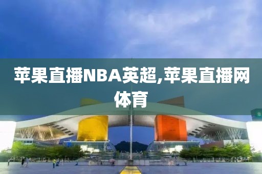 苹果直播NBA英超,苹果直播网体育