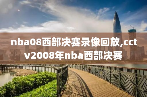 nba08西部决赛录像回放,cctv2008年nba西部决赛