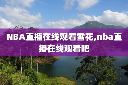 NBA直播在线观看雪花,nba直播在线观看吧
