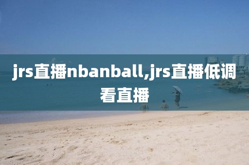 jrs直播nbanball,jrs直播低调看直播