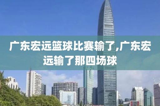 广东宏远篮球比赛输了,广东宏远输了那四场球