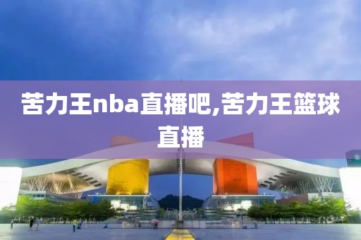 苦力王nba直播吧,苦力王篮球直播