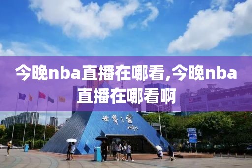 今晚nba直播在哪看,今晚nba直播在哪看啊