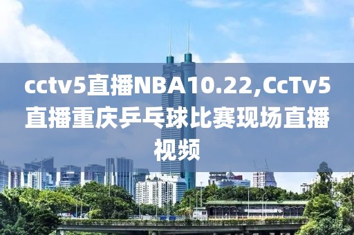 cctv5直播NBA10.22,CcTv5直播重庆乒乓球比赛现场直播视频