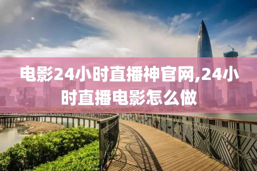 电影24小时直播神官网,24小时直播电影怎么做