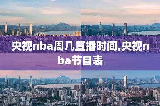 央视nba周几直播时间,央视nba节目表