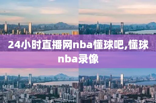 24小时直播网nba懂球吧,懂球nba录像