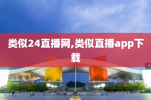 类似24直播网,类似直播app下载