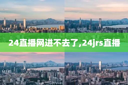 24直播网进不去了,24jrs直播