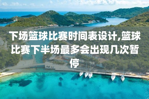下场篮球比赛时间表设计,篮球比赛下半场最多会出现几次暂停