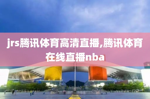 jrs腾讯体育高清直播,腾讯体育在线直播nba