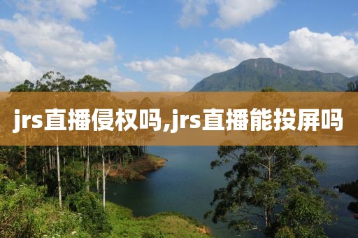 jrs直播侵权吗,jrs直播能投屏吗
