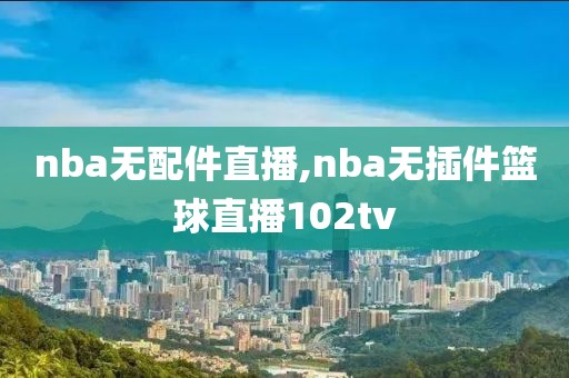 nba无配件直播,nba无插件篮球直播102tv