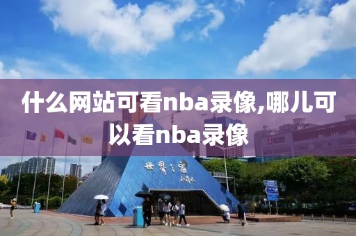 什么网站可看nba录像,哪儿可以看nba录像