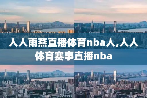 人人雨燕直播体育nba人,人人体育赛事直播nba