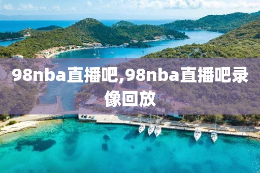 98nba直播吧,98nba直播吧录像回放