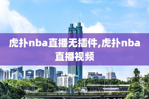 虎扑nba直播无插件,虎扑nba直播视频