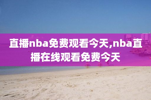 直播nba免费观看今天,nba直播在线观看免费今天