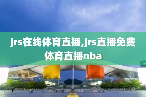 jrs在线体育直播,jrs直播免费体育直播nba