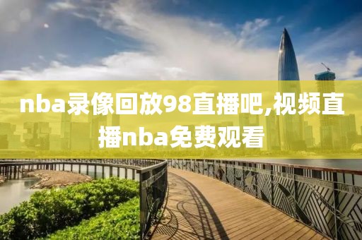 nba录像回放98直播吧,视频直播nba免费观看