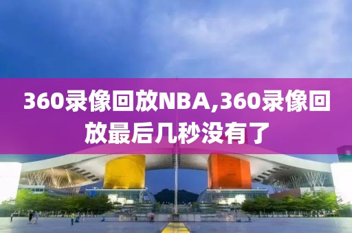 360录像回放NBA,360录像回放最后几秒没有了