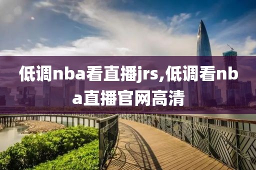 低调nba看直播jrs,低调看nba直播官网高清