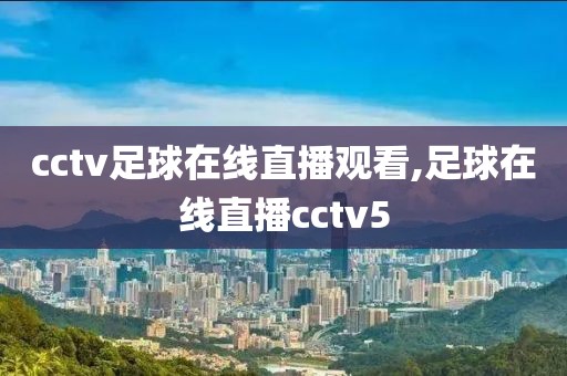 cctv足球在线直播观看,足球在线直播cctv5